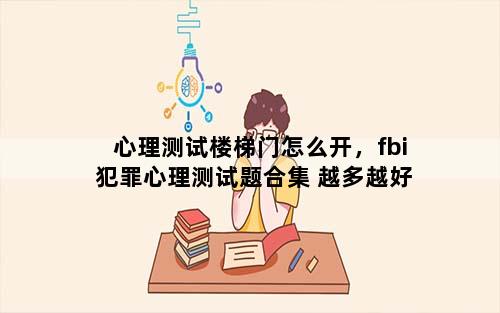 心理测试楼梯门怎么开，fbi犯罪心理测试题合集 越多越好
